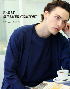 EARLY SUMMER COMFORT
5.11 Wed. -5.31 Tue